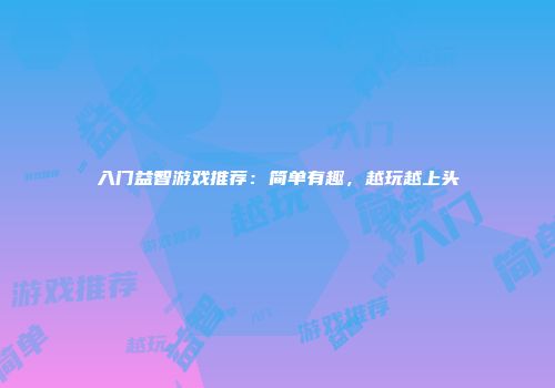 入门益智游戏推荐：简单有趣，越玩越上头