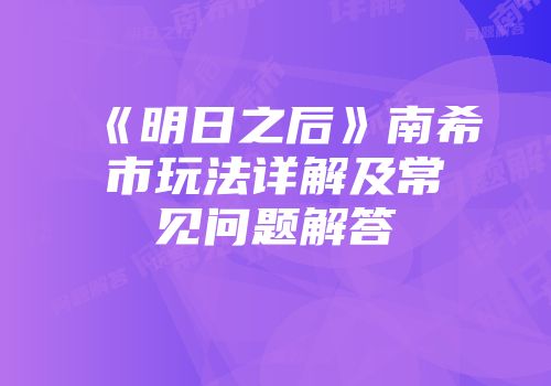 《明日之后》南希市玩法详解及常见问题解答