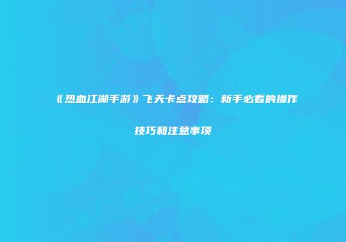 《热血江湖手游》飞天卡点攻略：新手必看的操作技巧和注意事项