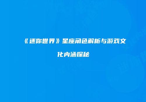 《迷你世界》星座角色解析与游戏文化内涵探秘