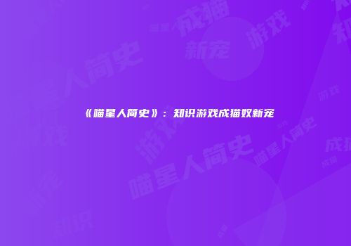 《喵星人简史》：知识游戏成猫奴新宠
