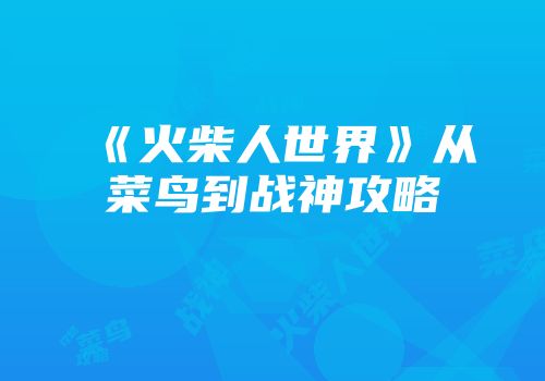 《火柴人世界》从菜鸟到战神攻略