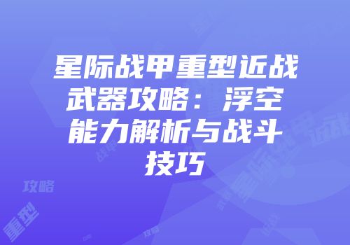 星际战甲重型近战武器攻略：浮空能力解析与战斗技巧