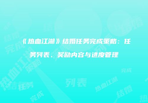 《热血江湖》结婚任务完成策略：任务列表、奖励内容与进度管理