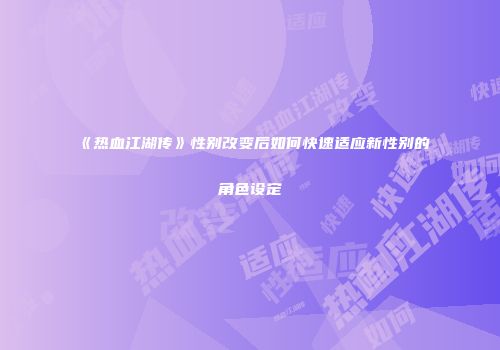 《热血江湖传》性别改变后如何快速适应新性别的角色设定
