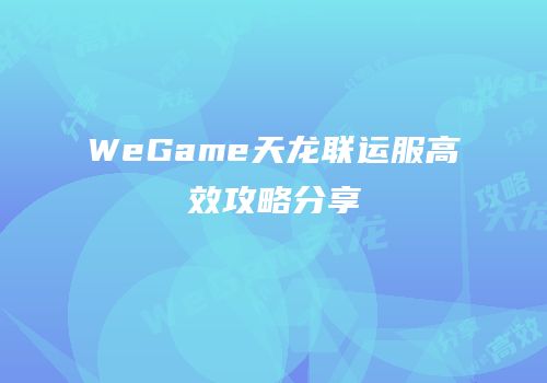 WeGame天龙联运服高效攻略分享