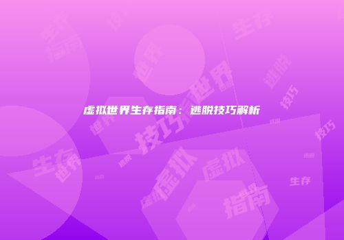 虚拟世界生存指南：逃脱技巧解析
