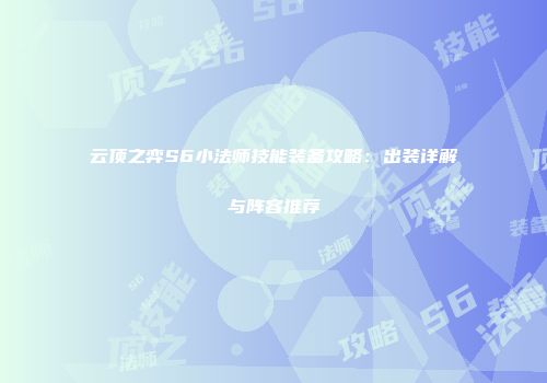 云顶之弈S6小法师技能装备攻略：出装详解与阵容推荐