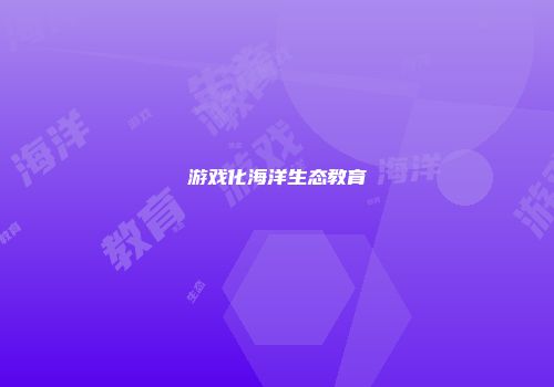 游戏化海洋生态教育