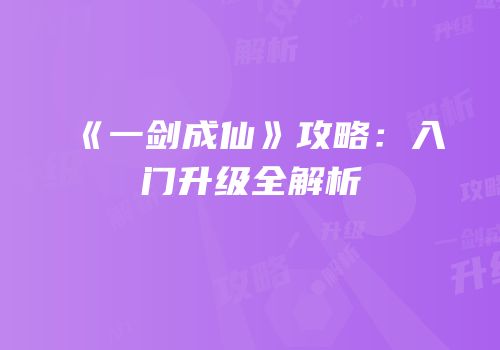《一剑成仙》攻略：入门升级全解析