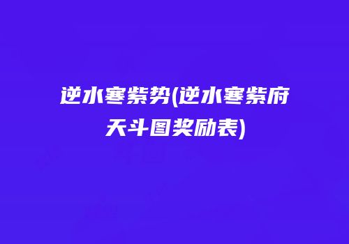 逆水寒紫势(逆水寒紫府天斗图奖励表)