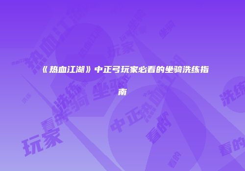 《热血江湖》中正弓玩家必看的坐骑洗练指南