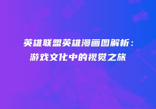 英雄联盟英雄漫画图解析：游戏文化中的视觉之旅
