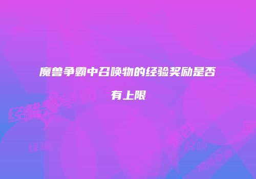 魔兽争霸中召唤物的经验奖励是否有上限