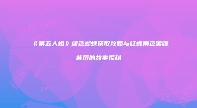 《第五人格》绿色蝴蝶获取攻略与红蝶角色黑瞳背后的故事揭秘