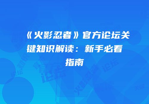 《火影忍者》官方论坛关键知识解读：新手必看指南