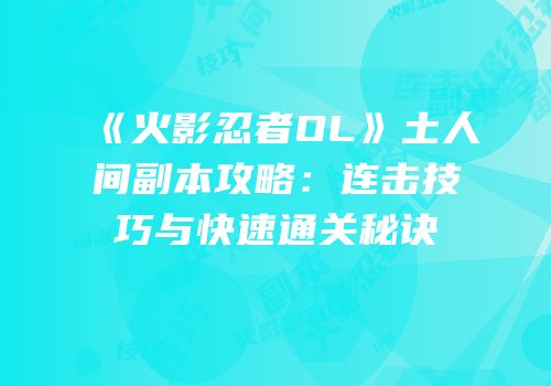 《火影忍者OL》土人间副本攻略：连击技巧与快速通关秘诀