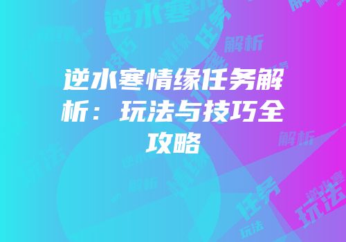 逆水寒情缘任务解析：玩法与技巧全攻略