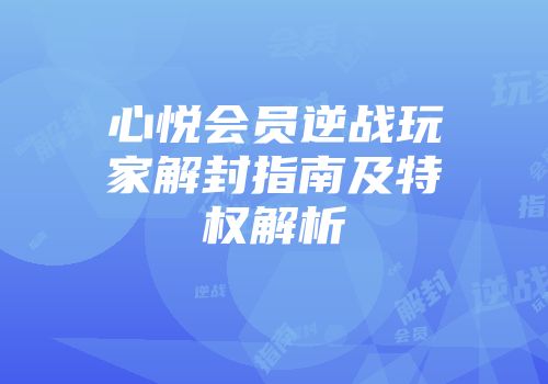 心悦会员逆战玩家解封指南及特权解析