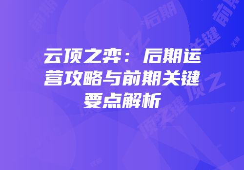 云顶之弈：后期运营攻略与前期关键要点解析