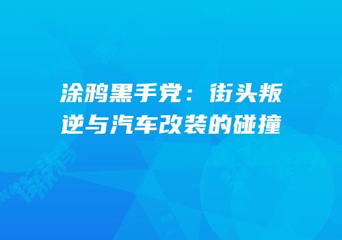 涂鸦黑手党：街头叛逆与汽车改装的碰撞