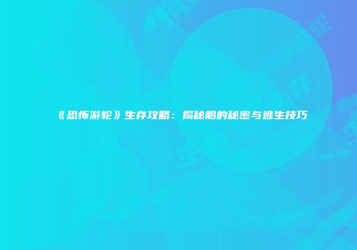 《恐怖游轮》生存攻略：揭秘船的秘密与逃生技巧