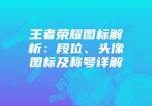 王者荣耀图标解析：段位、头像图标及称号详解