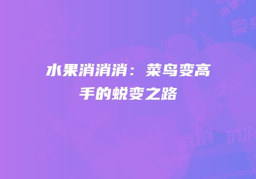 水果消消消：菜鸟变高手的蜕变之路