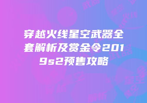 穿越火线星空武器全套解析及赏金令2019s2预售攻略