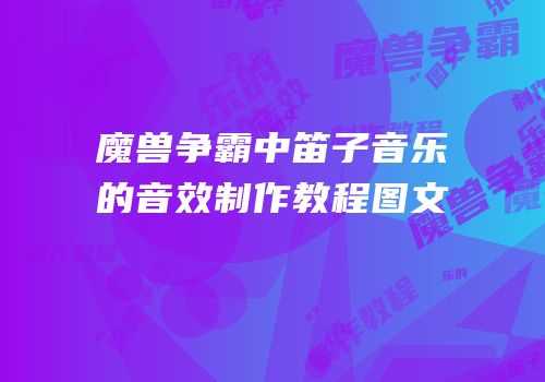 魔兽争霸中笛子音乐的音效制作教程图文