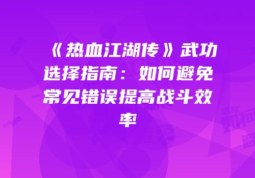 《热血江湖传》武功选择指南：如何避免常见错误提高战斗效率