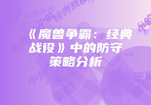 《魔兽争霸：经典战役》中的防守策略分析
