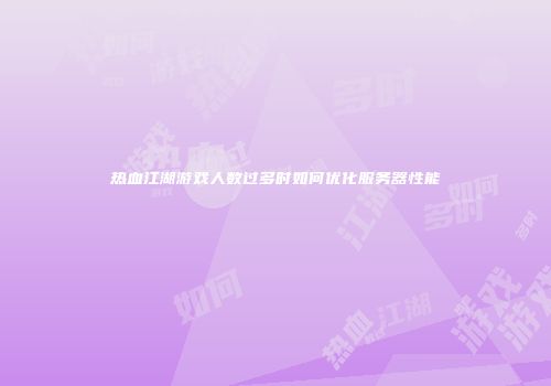 热血江湖游戏人数过多时如何优化服务器性能