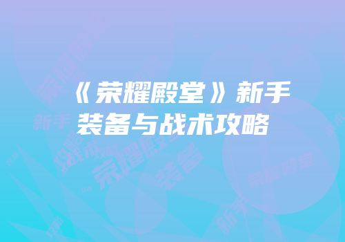 《荣耀殿堂》新手装备与战术攻略