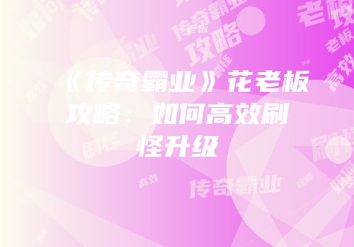 《传奇霸业》花老板攻略：如何高效刷怪升级