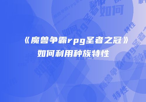 《魔兽争霸rpg圣者之冠》如何利用种族特性