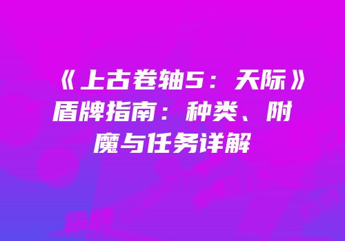 《上古卷轴5：天际》盾牌指南：种类、附魔与任务详解