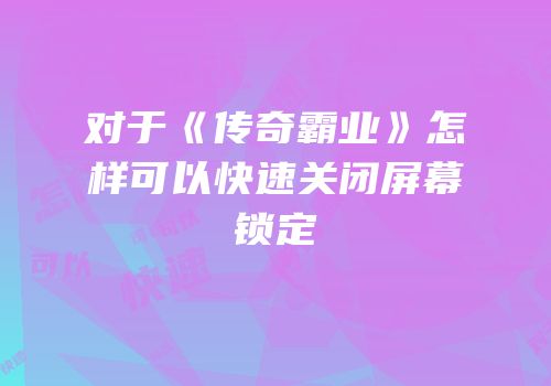 对于《传奇霸业》怎样可以快速关闭屏幕锁定