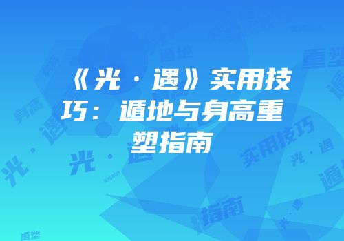《光·遇》实用技巧：遁地与身高重塑指南