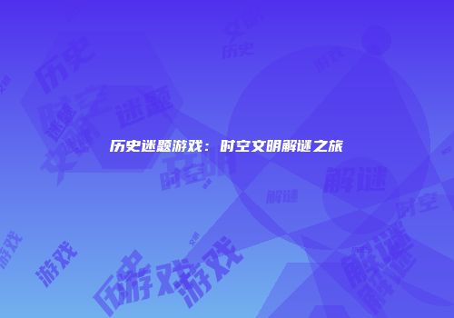 历史迷题游戏：时空文明解谜之旅