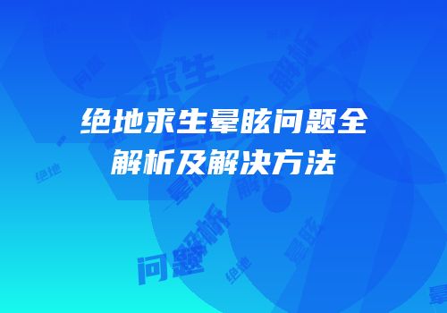 绝地求生晕眩问题全解析及解决方法