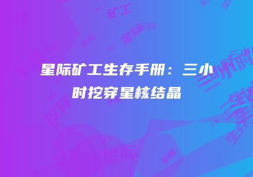星际矿工生存手册：三小时挖穿星核结晶