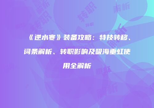 《逆水寒》装备攻略：特技转移、词条解析、转职影响及吸海垂虹使用全解析