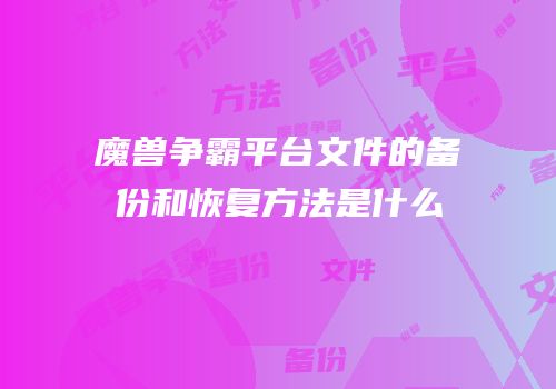 魔兽争霸平台文件的备份和恢复方法是什么