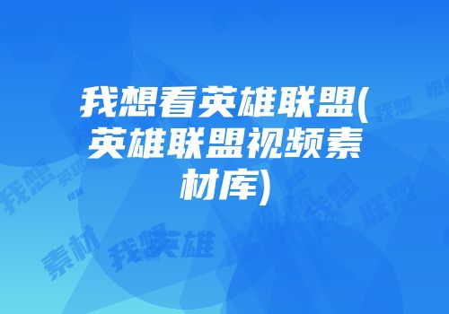 我想看英雄联盟(英雄联盟视频素材库)