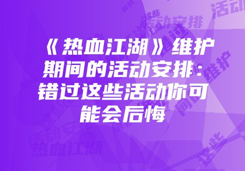 《热血江湖》维护期间的活动安排：错过这些活动你可能会后悔