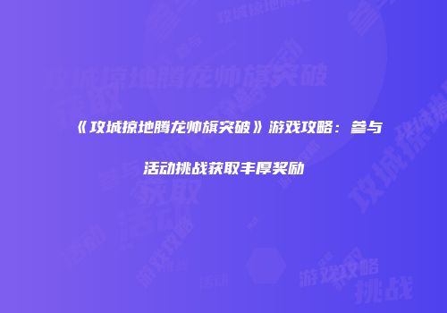 《攻城掠地腾龙帅旗突破》游戏攻略:参与活动挑战获取丰厚奖励