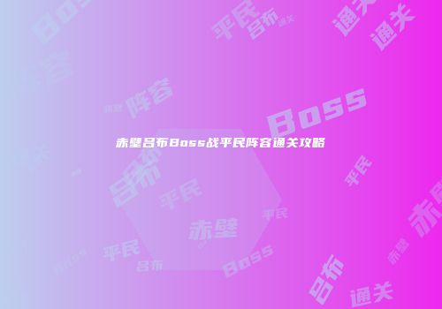 赤壁吕布Boss战平民阵容通关攻略