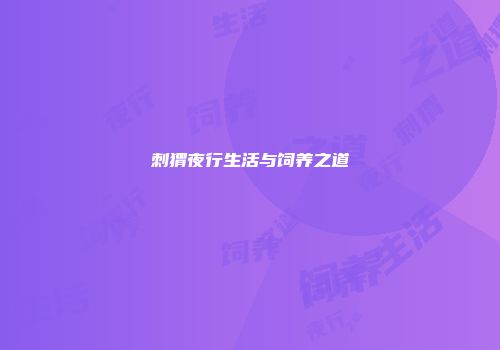 刺猬夜行生活与饲养之道