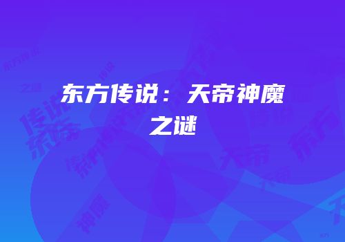 东方传说：天帝神魔之谜